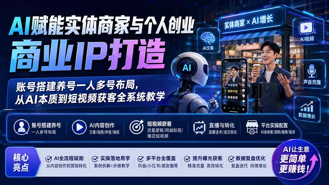 AI赋能实体商家与个人创业商业IP打造；账号搭建养号一人多号布局，从AI本质到短视频获客全系统教学 - 来及网络