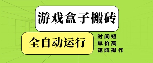 游戏盒子搬砖，全自动运行，无需人工，时间短、单价高、矩阵操作【揭秘】 - 来及网络