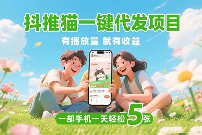 （15476期）抖推猫一键代发项目，0粉丝 不用实名 有播放量就有收益，一部手机一天五张 - 来及网络
