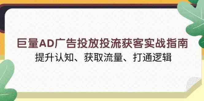 巨量AD广告投放投流获客实战指南，提升认知、获取流量、打通逻辑 - 来及网络
