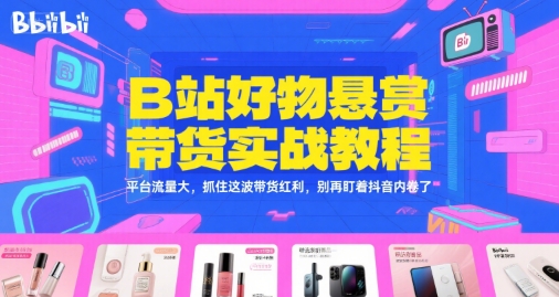 B站好物悬赏带货实战教程，平台流量大，抓住这波带货红利，别再盯着抖音内卷了 - 来及网络