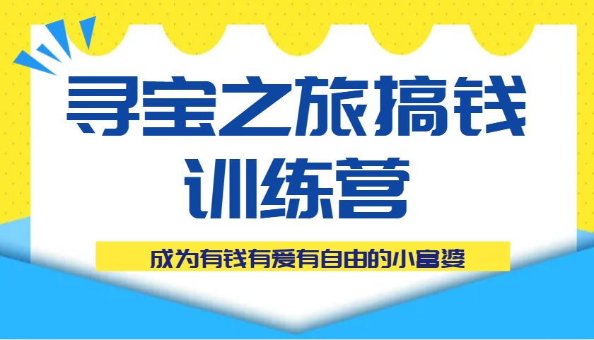寻宝之旅搞钱训练营课程，成为有钱有爱有自由的小富婆 - 来及网络