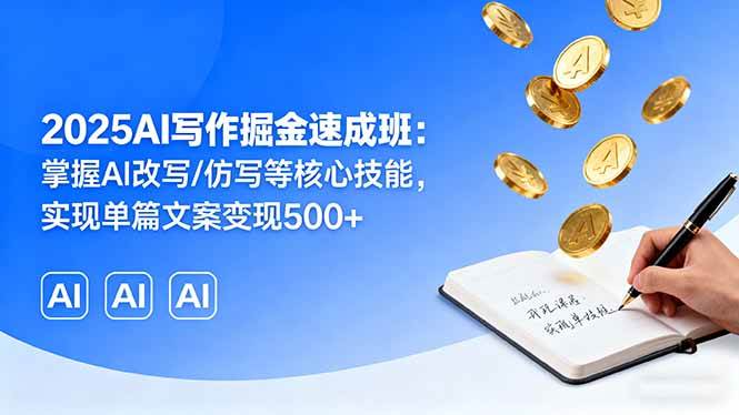 （16014期）2025AI写作掘金速成班：掌握AI改写/仿写等核心技能，实现单篇文案变现500+ - 来及网络