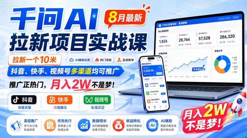 千问AI拉新项目实战课8月最新，拉新一个10米，抖音、快手、视频号多渠道均可推广，推广正热门，月入2W不是梦!(更新0827) - 来及网络