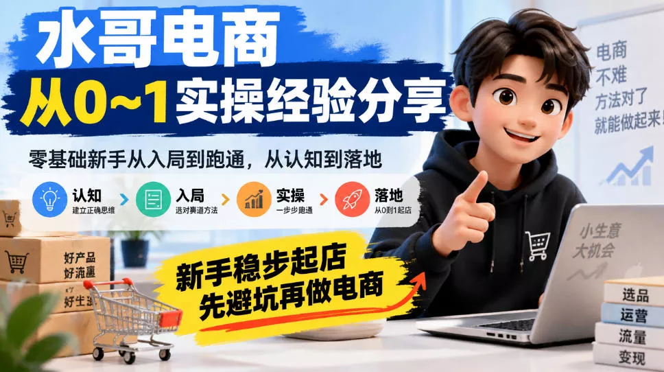 水哥电商从0~1实操经验分享，零基础新手从入局到跑通，从认知到落地，新手稳步起店，先避坑再做电商 - 来及网络