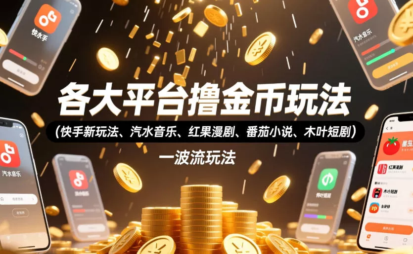 各大平台撸金币玩法(快手新玩法、汽水音乐、红果漫剧、番茄小说、木叶短剧)，一波流玩法(收费398元的教程) - 来及网络