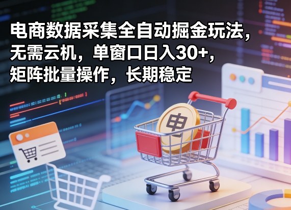 独家电商数据采集全自动掘金玩法，无需云机，单窗口日入30+，矩阵批量操作，长期稳定【揭秘】 - 来及网络