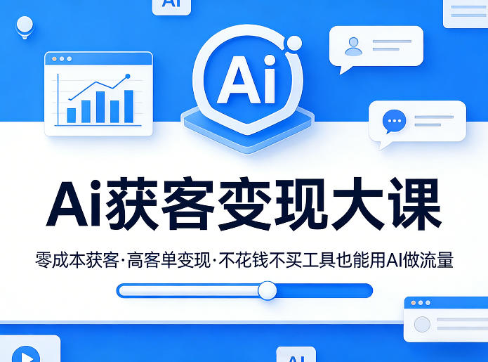 Ai获客变现大课，零成本获客，高客单变现，不花钱不买工具也能用AI做流量 - 来及网络