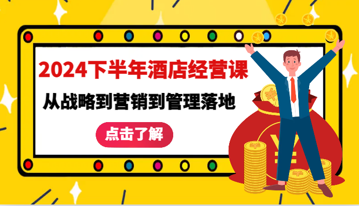 2024下半年酒店经营课-从战略到营销到管理落地的全套课程 - 来及网络