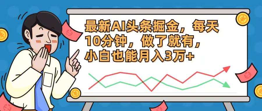（12021期）最新AI头条掘金，每天10分钟，做了就有，小白也能月入3万+ - 来及网络