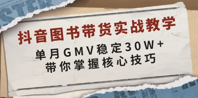 （13890期）抖音图书带货实战教学，单月GMV稳定30W+，带你掌握核心技巧 - 来及网络