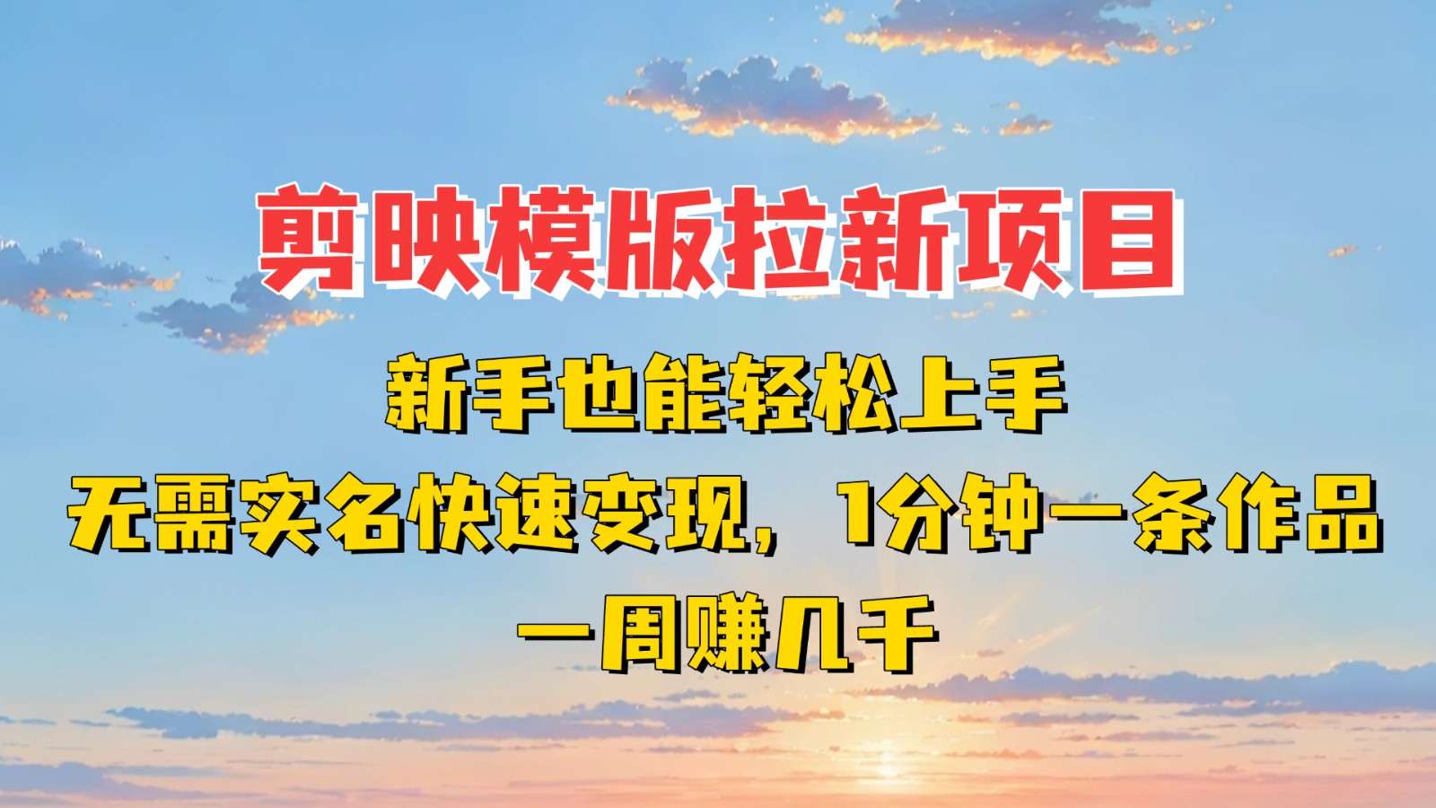 剪映模板拉新项目：新手也能快速变现！一分钟一条作品，一周赚几千 - 来及网络