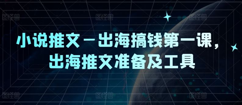 小说推文—出海搞钱第一课，出海推文准备及工具 - 来及网络