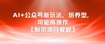 AI+公众号新玩法之培养型，可矩阵操作【附带项目教程】 - 来及网络