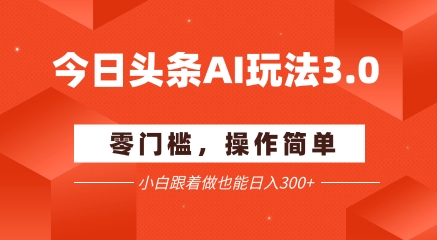 今日头条爆文玩法3.0 配合AI工具轻松矩阵 小白也能日入3张+ - 来及网络