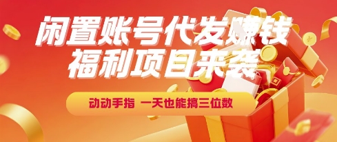 福利项目来袭，闲置账号代发挣钱，动动手指，一天也能搞三位数【揭秘】 - 来及网络