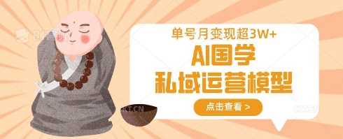 AI国学私域运营模型，单号月变现过W - 来及网络