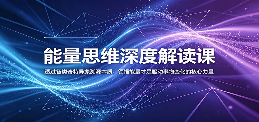 能量思维深度解读课：透过各类奇特异象溯源本质，领悟能量才是驱动事物变化的核心力量 - 来及网络