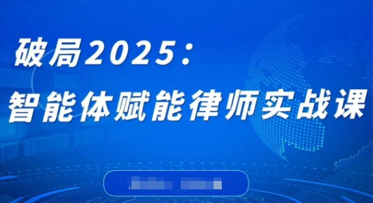 破局2025：智能体赋能律师实战课，打破编程壁垒，完成复杂任务，沉淀专属知识，赋能律师实务 - 来及网络