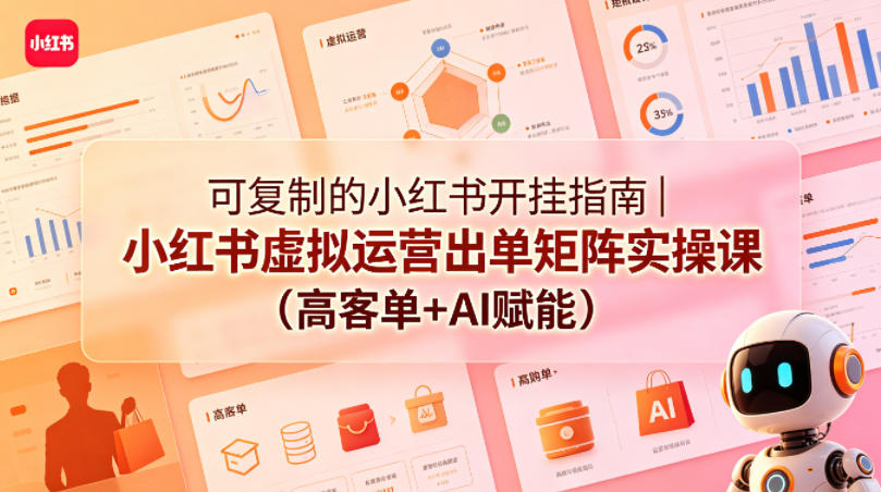 可复制的小红书开挂指南｜小红书虚拟运营出单矩阵实操课(高客单+AI赋能) - 来及网络