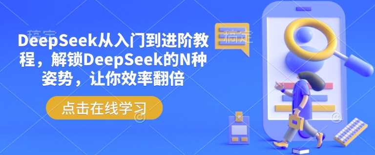 DeepSeek从入门到进阶教程，解锁DeepSeek的N种姿势，让你效率翻倍 - 来及网络
