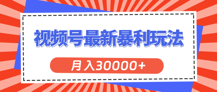 （11588期）视频号最新暴利玩法，轻松月入30000+ - 来及网络