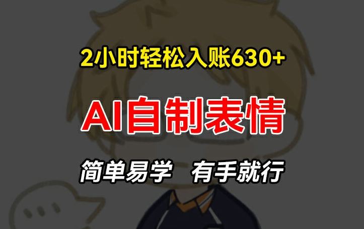 2小时轻松入账630+赚钱项目，手把手教你做AI自制表情，简单易学有手就行【揭秘】 - 来及网络