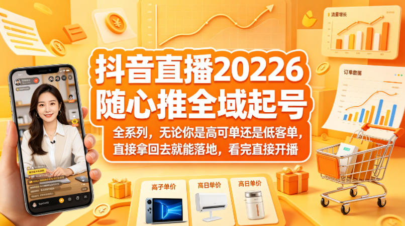 抖音直播2026随心推全域起号全系列，无论你是高可单还是低客单，直接拿回去就能落地，看完直接开播 - 来及网络