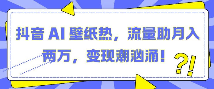 抖音 AI 壁纸热，流量助月入两W，变现潮汹涌【揭秘】 - 来及网络