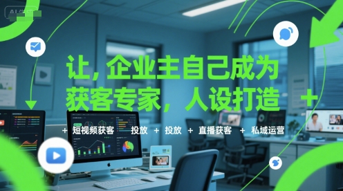 让企业主自己成为获客专家，人设打造+短视频获客+投放+直播获客+私域运营 - 来及网络