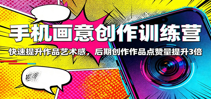 手机画意创作训练营：快速提升作品艺术感，后期创作作品点赞量提升3倍 - 来及网络
