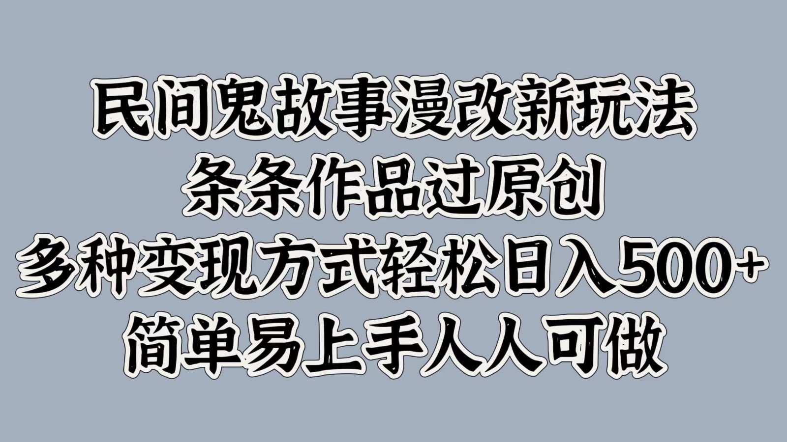 民间鬼故事漫改新玩法，条条作品过原创，多种变现方式轻松日入500+简单易上手人人可做 - 来及网络