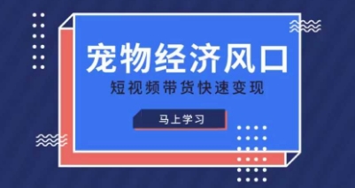 宠物赛道快速变现精品课，宠物经济风口，短视频带货快速变现 - 来及网络