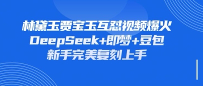 持续爆火的林黛玉贾宝玉互怼视频，比爽文还好看，利用DeepSeek+即梦+豆包就可以完美复刻 - 来及网络