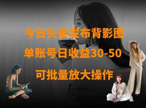 今日头条发布背影图，单账号日收益30-50，可放大操作 - 来及网络