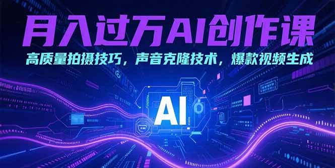 （15410期）月入过万AI创作课：高质量拍摄技巧，声音克隆技术，爆款视频生成 - 来及网络