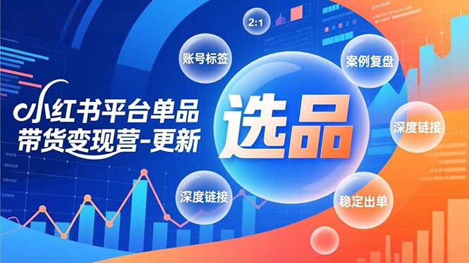 小红书平台单品带货变现营-更新，极致选品、账号标签、案例复盘，深度链接，快速启动稳定出单 - 来及网络