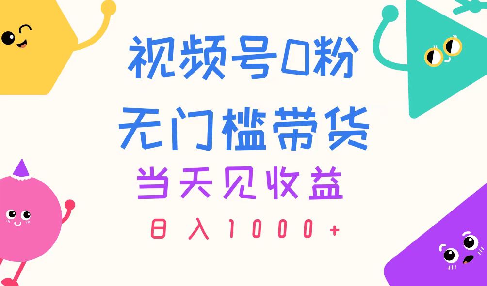 （11348期）视频号0粉无门槛带货，当天见收益，日入1000+ - 来及网络