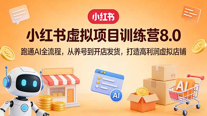 小红书虚拟项目训练营8.0：跑通AI全流程，从养号到开店发货，打造高利润虚拟店铺 - 来及网络