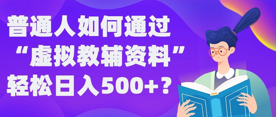 普通人如何通过“虚拟教辅”资料轻松日入500+?揭秘稳定玩法 - 来及网络