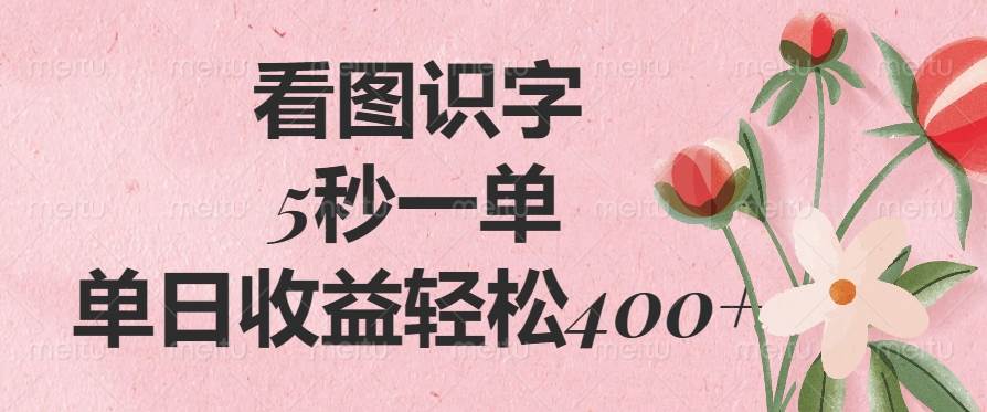 （14338期）看图识字，5秒一单，单日收益轻松400+ - 来及网络