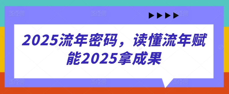 2025流年密码，读懂流年赋能2025拿成果 - 来及网络