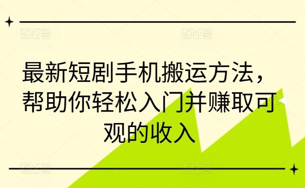 最新短剧手机搬运方法，帮助你轻松入门并赚取可观的收入 - 来及网络