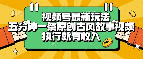 视频号最新玩法，五分钟一条原创古风故事类视频执行就有收入【揭秘】 - 来及网络