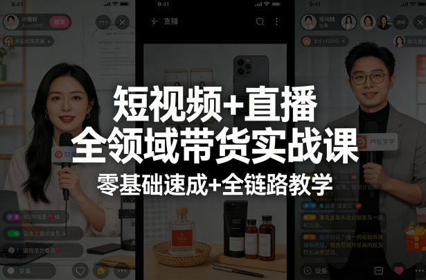 短视频+直播全领域带货实战课，零基础速成+全链路教学 - 来及网络