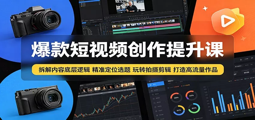 爆款短视频创作提升课：拆解内容底层逻辑，精准定位选题玩转拍摄剪辑打造高流量作品 - 来及网络