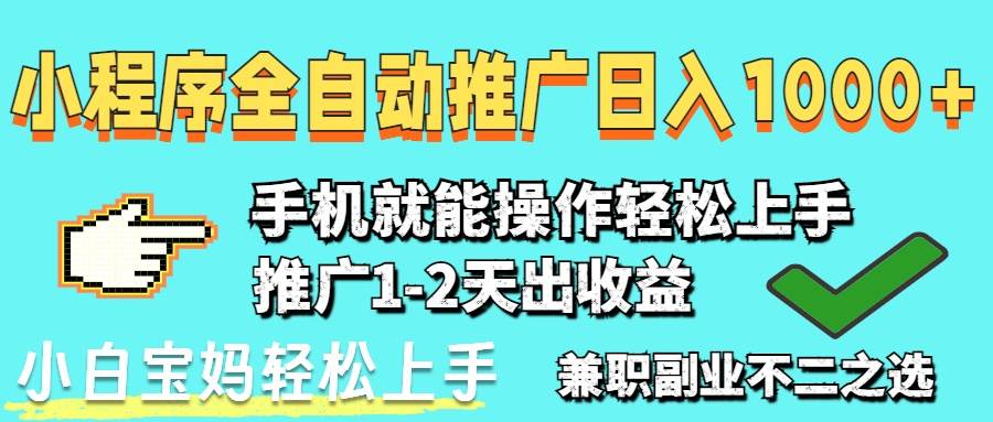 （14526期）2025年最新风口，小程序自动推广，稳定日入1000+，小白轻松上手 - 来及网络