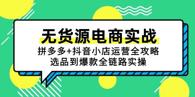 （15006期）无货源电商实战：拼多多+抖音小店运营全攻略，选品到爆款全链路实操 - 来及网络