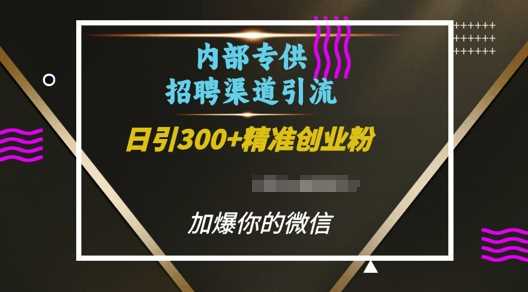 内部招聘渠道日引流300+创业粉，加爆你的微信【揭秘】 - 来及网络