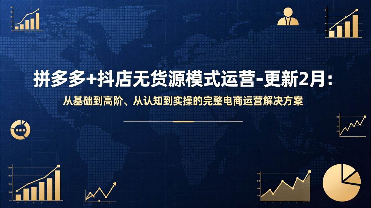 （17367期）拼多多+抖店无货源模式运营-更新2月：从基础到高阶、从认知到实操的完整电商运营解决方案 - 来及网络